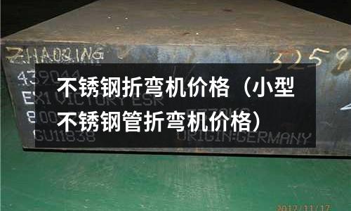 不銹鋼折彎機價格（小型不銹鋼管折彎機價格）