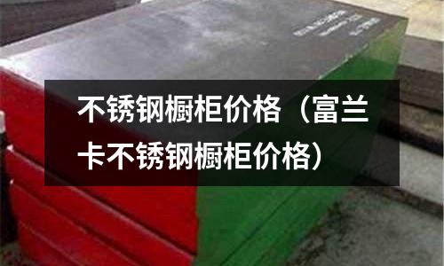 不銹鋼櫥柜價格(富蘭卡不銹鋼櫥柜價格)