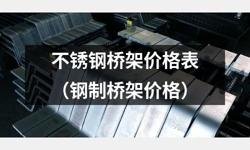 不銹鋼橋架價格表(鋼制橋架價格)