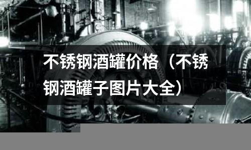 不銹鋼酒罐價格（不銹鋼酒罐子圖片大全）