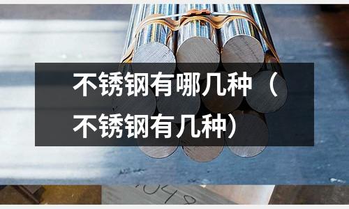 不銹鋼有哪幾種(不銹鋼有幾種)