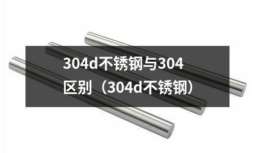 304d不銹鋼與304區別(304d不銹鋼)