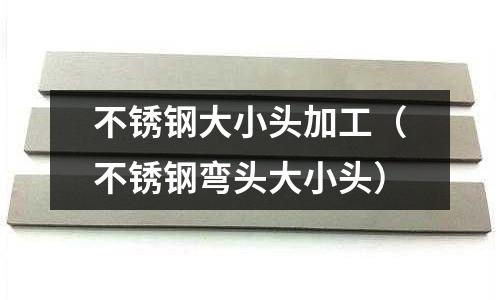 不銹鋼大小頭加工（不銹鋼彎頭大小頭）