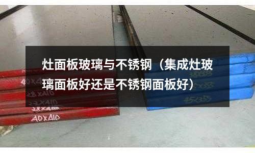 灶面板玻璃與不銹鋼(集成灶玻璃面板好還是不銹鋼面板好)