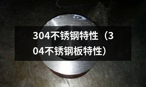304不銹鋼特性(304不銹鋼板特性)
