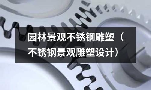 園林景觀不銹鋼雕塑(不銹鋼景觀雕塑設計)