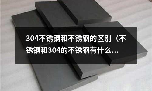304不銹鋼和不銹鋼的區(qū)別(不銹鋼和304的不銹鋼有什么區(qū)別)