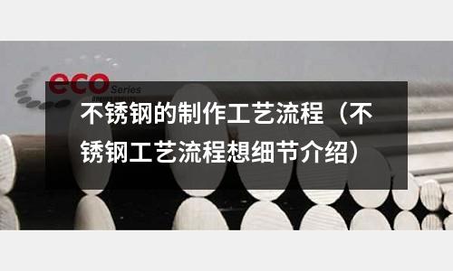 不銹鋼的制作工藝流程(不銹鋼工藝流程想細(xì)節(jié)介紹)