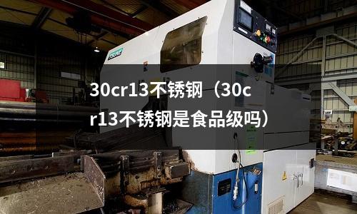 30cr13不銹鋼(30cr13不銹鋼是食品級嗎)