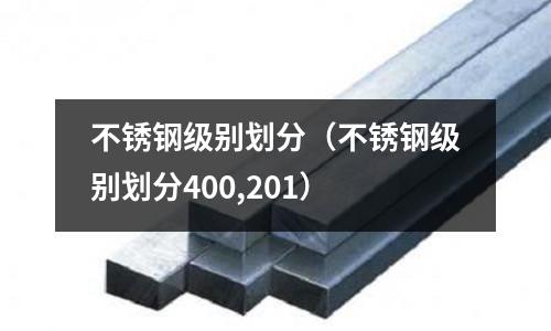不銹鋼級(jí)別劃分（不銹鋼級(jí)別劃分400,201）