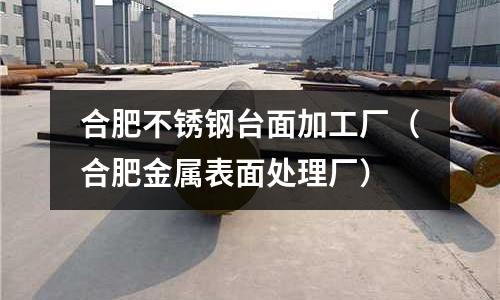合肥不銹鋼臺面加工廠（合肥金屬表面處理廠）