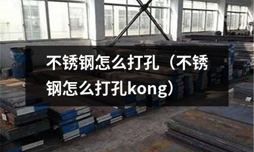 不銹鋼怎么打孔(不銹鋼怎么打孔kong)