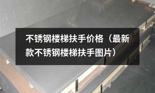 不銹鋼樓梯扶手價格（最新款不銹鋼樓梯扶手圖片）