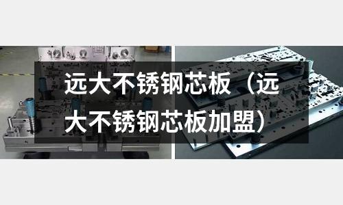 遠大不銹鋼芯板(遠大不銹鋼芯板加盟)