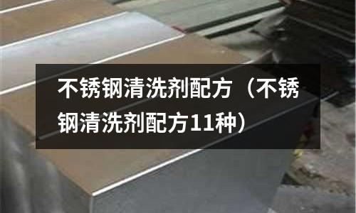 不銹鋼清洗劑配方(不銹鋼清洗劑配方11種)