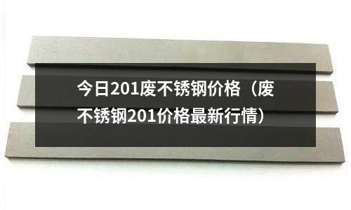 今日201廢不銹鋼價格(廢不銹鋼201價格最新行情)
