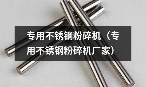 專用不銹鋼粉碎機(jī)(專用不銹鋼粉碎機(jī)廠家)