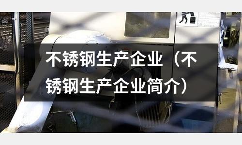 不銹鋼生產企業(不銹鋼生產企業簡介)