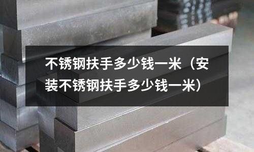 不銹鋼扶手多少錢一米（安裝不銹鋼扶手多少錢一米）