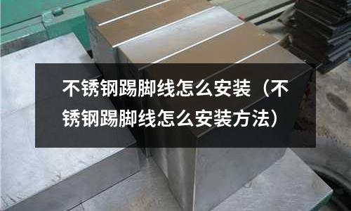 不銹鋼踢腳線怎么安裝(不銹鋼踢腳線怎么安裝方法)