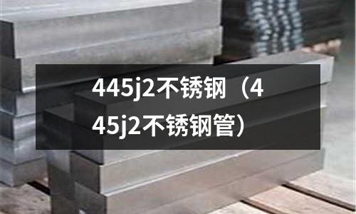 445j2不銹鋼(445j2不銹鋼管)