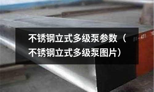 不銹鋼立式多級泵參數(不銹鋼立式多級泵圖片)