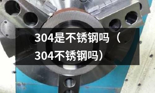304是不銹鋼嗎（304不銹鋼嗎）