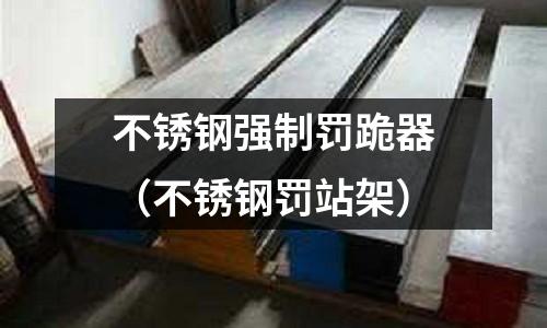 不銹鋼強制罰跪器(不銹鋼罰站架)