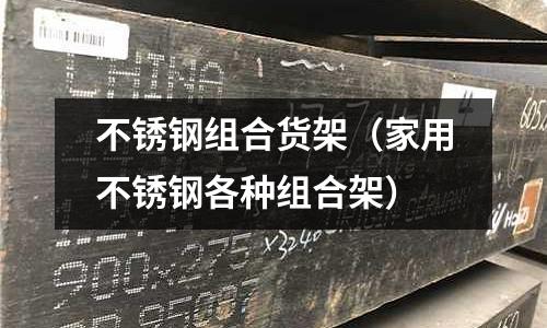 不銹鋼組合貨架(家用不銹鋼各種組合架)