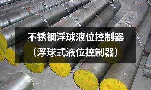 不銹鋼浮球液位控制器(浮球式液位控制器)