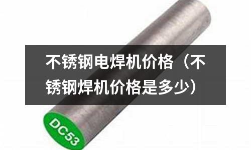不銹鋼電焊機(jī)價格（不銹鋼焊機(jī)價格是多少）