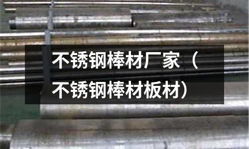 不銹鋼棒材廠家（不銹鋼棒材板材）