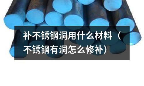 補不銹鋼洞用什么材料（不銹鋼有洞怎么修補）
