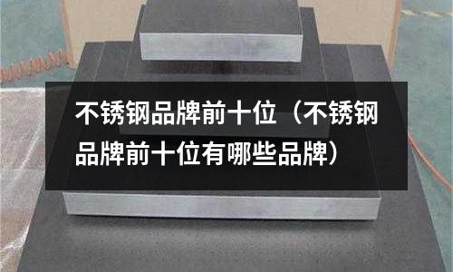 不銹鋼品牌前十位(不銹鋼品牌前十位有哪些品牌)