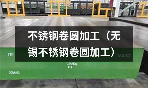 不銹鋼卷圓加工（無錫不銹鋼卷圓加工）