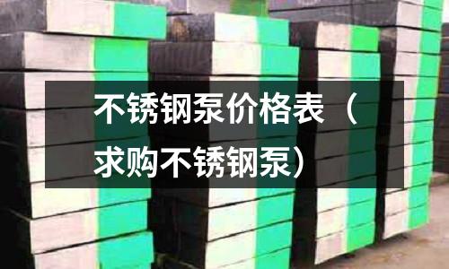 不銹鋼泵價格表(求購不銹鋼泵)