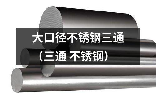 大口徑不銹鋼三通(三通 不銹鋼)