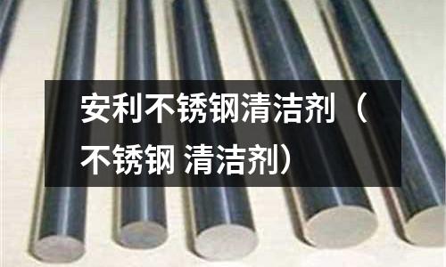 安利不銹鋼清潔劑（不銹鋼 清潔劑）
