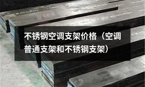 不銹鋼空調支架價格（空調普通支架和不銹鋼支架）