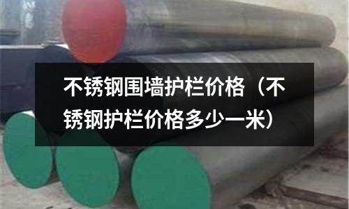 不銹鋼圍墻護欄價格（不銹鋼護欄價格多少一米）