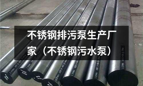 不銹鋼排污泵生產(chǎn)廠家（不銹鋼污水泵）