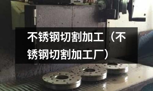 不銹鋼切割加工(不銹鋼切割加工廠)
