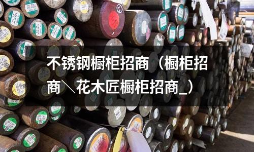 不銹鋼櫥柜招商(櫥柜招商\花木匠櫥柜招商_)