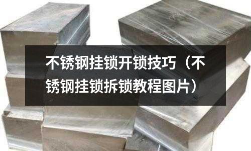 不銹鋼掛鎖開鎖技巧(不銹鋼掛鎖拆鎖教程圖片)