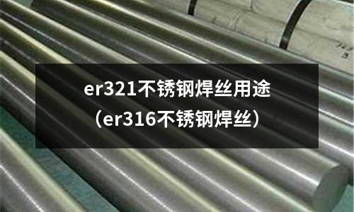 er321不銹鋼焊絲用途(er316不銹鋼焊絲)