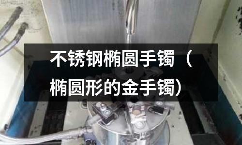 不銹鋼橢圓手鐲（橢圓形的金手鐲）