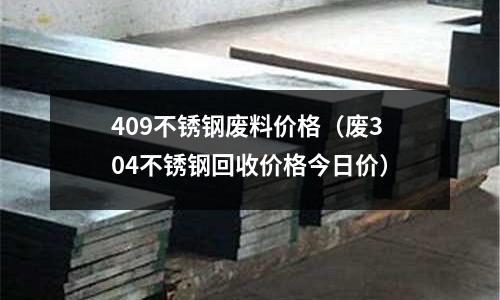 409不銹鋼廢料價格(廢304不銹鋼回收價格今日價)