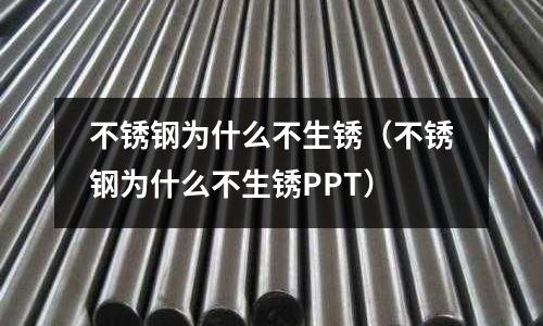 不銹鋼為什么不生銹(不銹鋼為什么不生銹PPT)