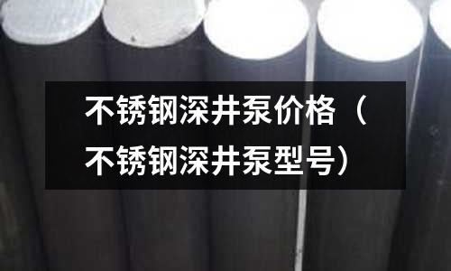 不銹鋼深井泵價格(不銹鋼深井泵型號)