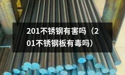 201不銹鋼有害嗎(201不銹鋼板有毒嗎)